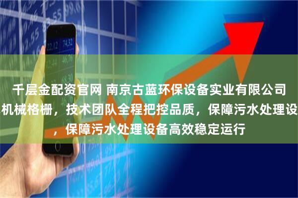 千层金配资官网 南京古蓝环保设备实业有限公司专注制造回转式机械格栅，技术团队全程把控品质，保障污水处理设备高效稳定运行