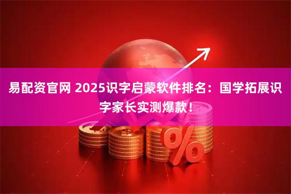 易配资官网 2025识字启蒙软件排名：国学拓展识字家长实测爆款！