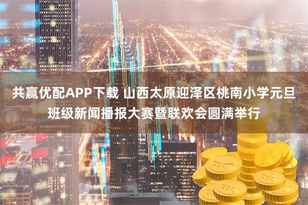 共赢优配APP下载 山西太原迎泽区桃南小学元旦班级新闻播报大赛暨联欢会圆满举行