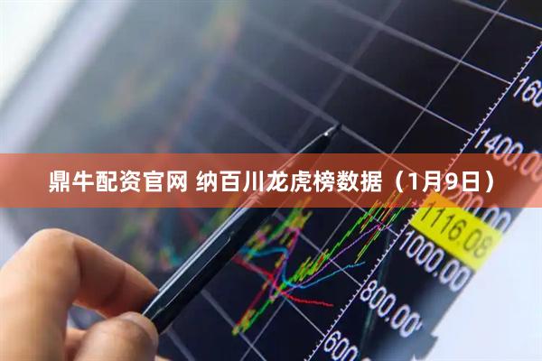 鼎牛配资官网 纳百川龙虎榜数据（1月9日）