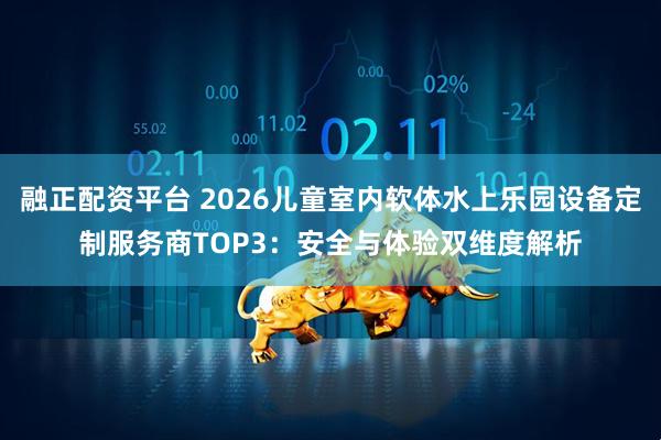 融正配资平台 2026儿童室内软体水上乐园设备定制服务商TOP3：安全与体验双维度解析