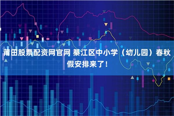 莆田股票配资网官网 綦江区中小学（幼儿园）春秋假安排来了！