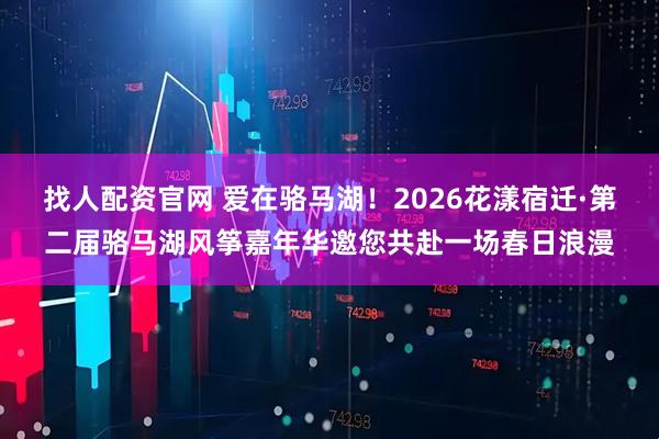 找人配资官网 爱在骆马湖！2026花漾宿迁·第二届骆马湖风筝嘉年华邀您共赴一场春日浪漫